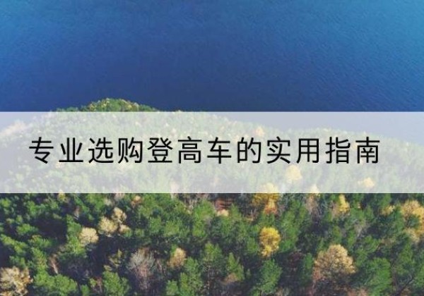 仙桃电动登高车厂家推荐-专业选购登高车的实用指南