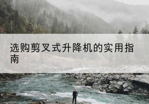 仙桃剪叉式升降机怎么选-选购剪叉式升降机的实用指南